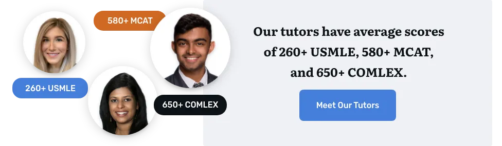 our tutors have average scores of 260+ USMLE, 580+ MCAT, and 650+ COMLEX