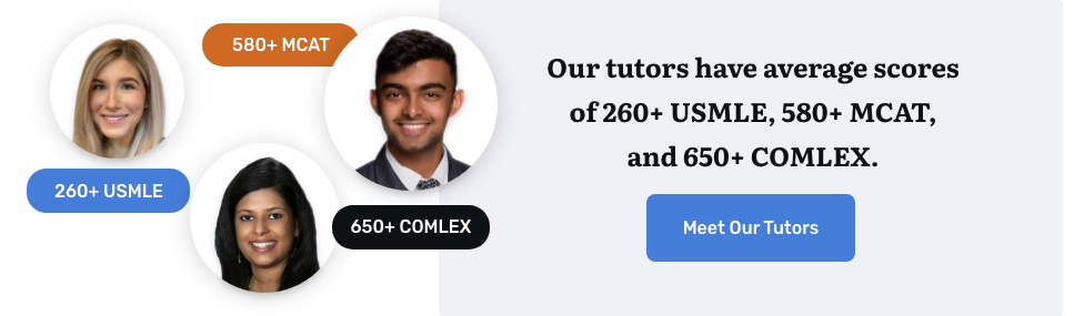 our tutors have average scores of 260+ USMLE, 580+ MCAT, and 650+ COMLEX
